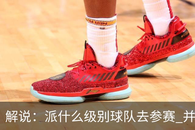 解说：派什么级别球队去参赛 并不是中国篮协能够单方面决定的